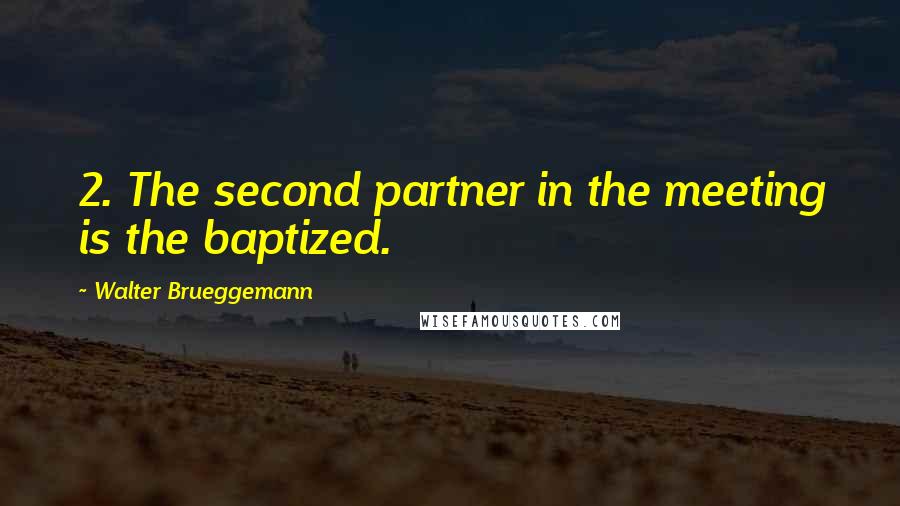 Walter Brueggemann quotes: 2. The second partner in the meeting is the baptized.