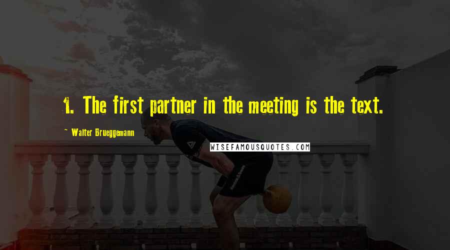 Walter Brueggemann quotes: 1. The first partner in the meeting is the text.