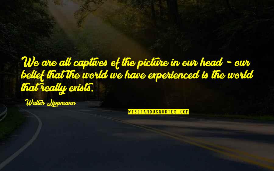 Walter Cannon Quotes By Walter Lippmann: We are all captives of the picture in