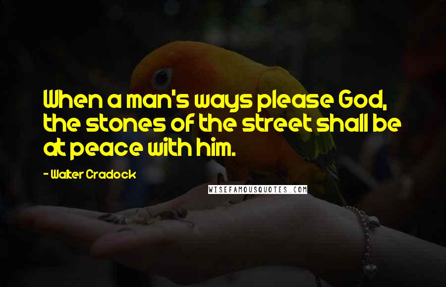 Walter Cradock quotes: When a man's ways please God, the stones of the street shall be at peace with him.