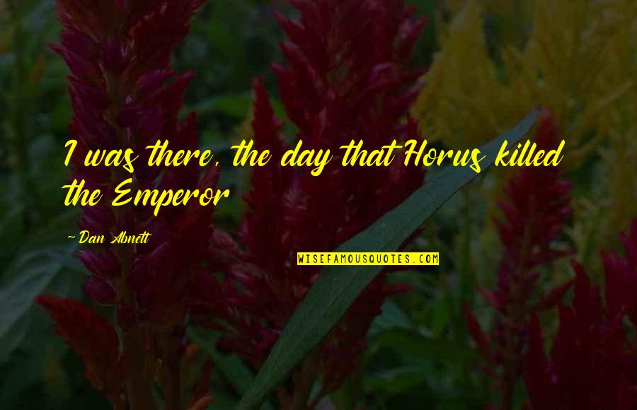 Walter Cronkite 1968 Vietnam Quote Quotes By Dan Abnett: I was there, the day that Horus killed Walter Cronkite 1968 Vietnam Quote Quotes By Dan Abnett: I was there, the day that Horus killed