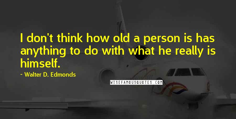 Walter D. Edmonds quotes: I don't think how old a person is has anything to do with what he really is himself.