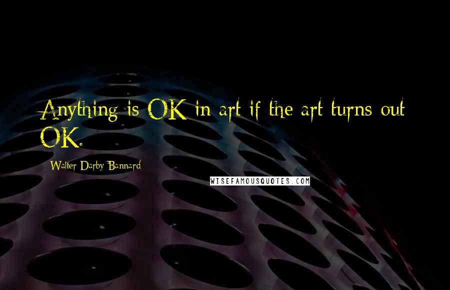Walter Darby Bannard quotes: Anything is OK in art if the art turns out OK.