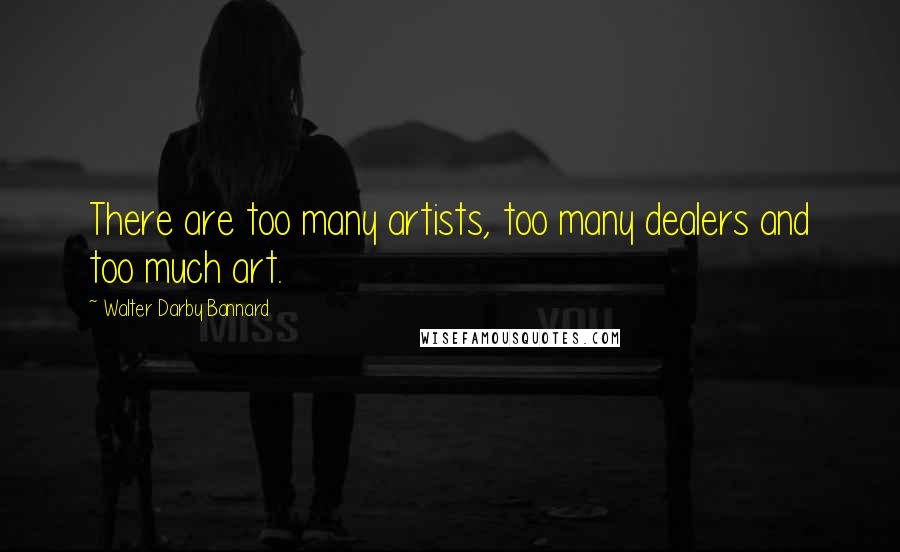 Walter Darby Bannard quotes: There are too many artists, too many dealers and too much art.