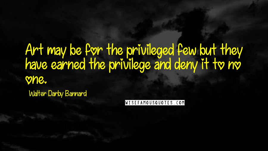 Walter Darby Bannard quotes: Art may be for the privileged few but they have earned the privilege and deny it to no one.