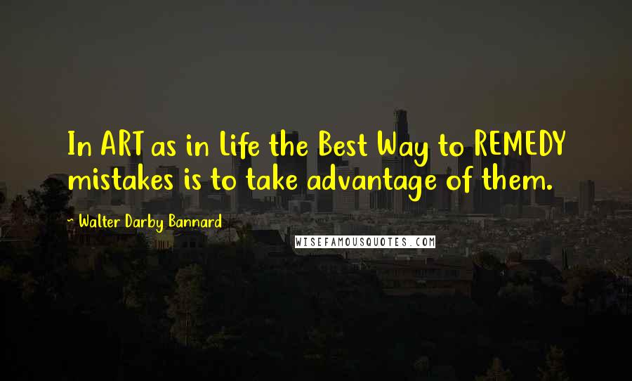 Walter Darby Bannard quotes: In ART as in Life the Best Way to REMEDY mistakes is to take advantage of them.