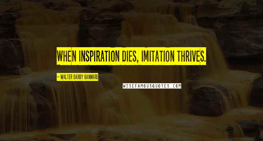 Walter Darby Bannard quotes: When inspiration dies, imitation thrives.