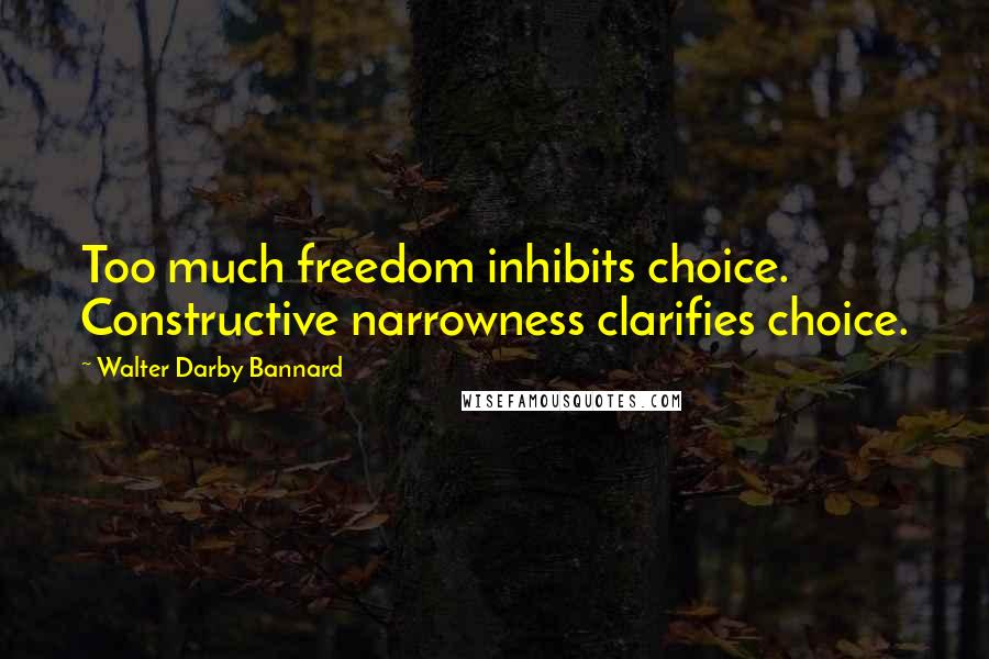 Walter Darby Bannard quotes: Too much freedom inhibits choice. Constructive narrowness clarifies choice.