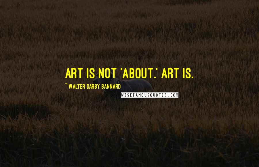 Walter Darby Bannard quotes: Art is not 'about.' Art is.