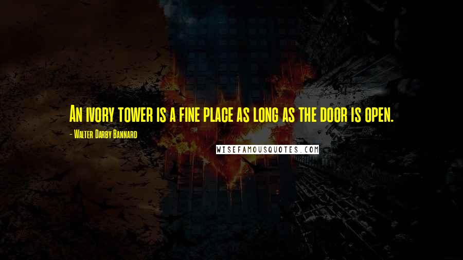 Walter Darby Bannard quotes: An ivory tower is a fine place as long as the door is open.