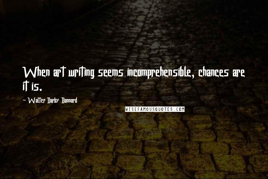 Walter Darby Bannard quotes: When art writing seems incomprehensible, chances are it is.