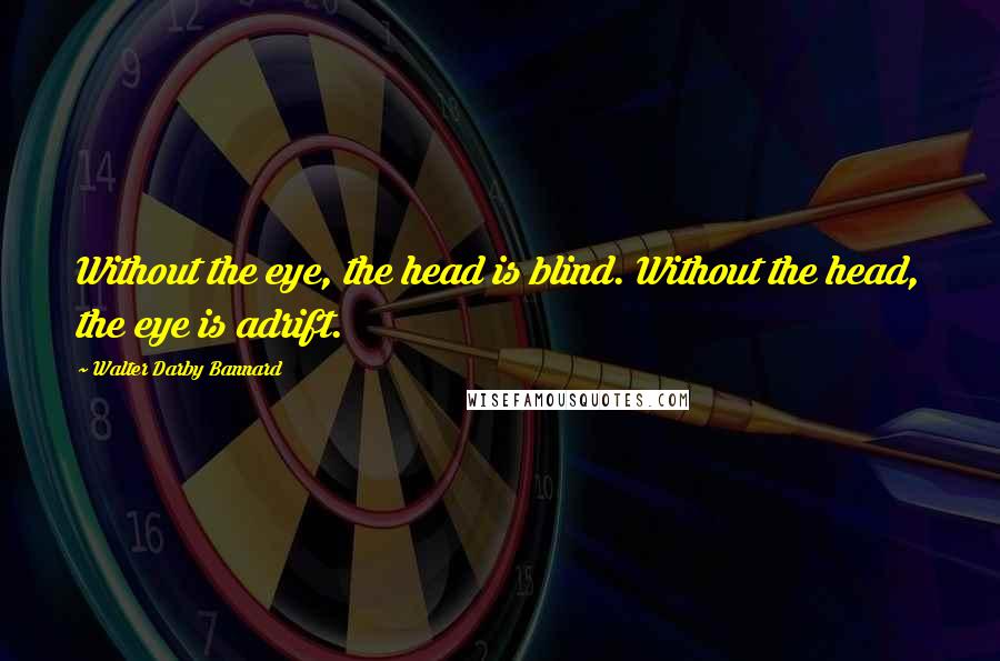 Walter Darby Bannard quotes: Without the eye, the head is blind. Without the head, the eye is adrift.