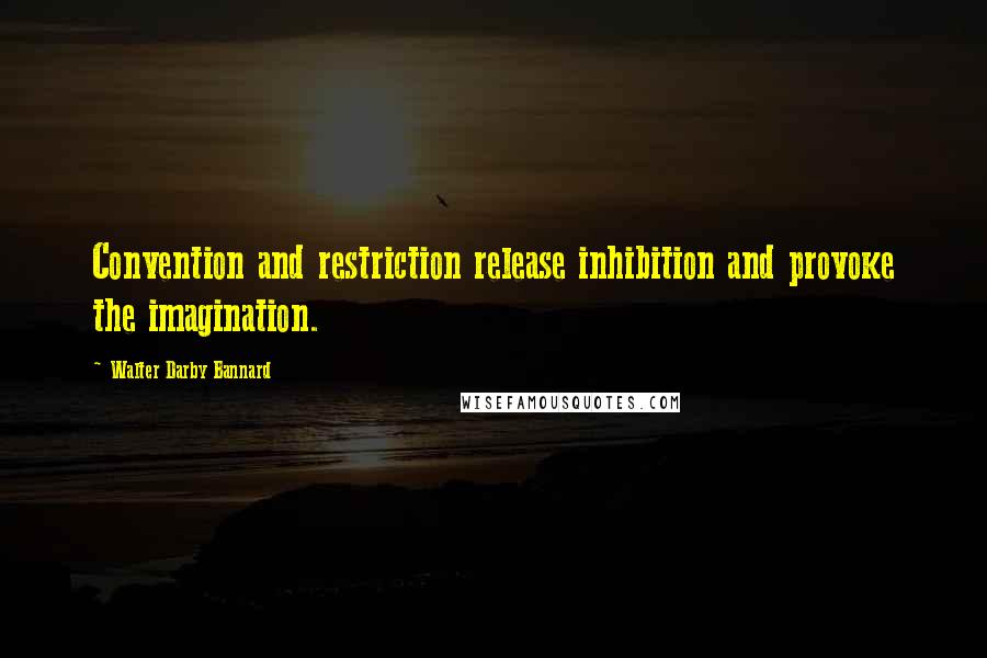 Walter Darby Bannard quotes: Convention and restriction release inhibition and provoke the imagination.