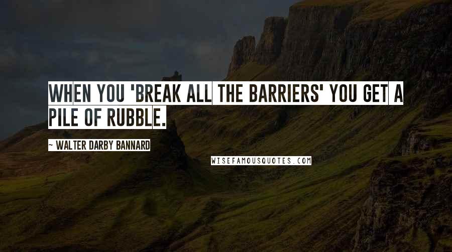Walter Darby Bannard quotes: When you 'break all the barriers' you get a pile of rubble.