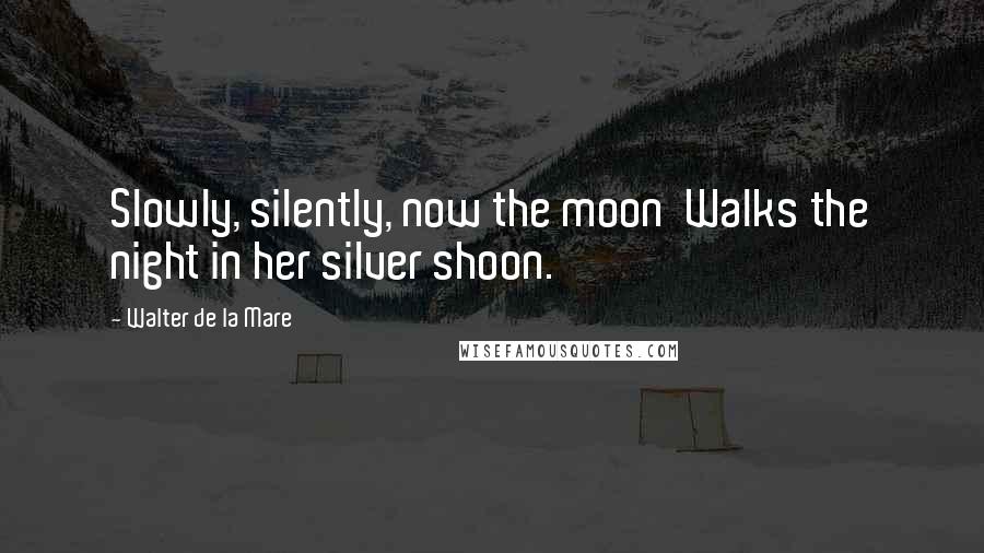 Walter De La Mare quotes: Slowly, silently, now the moon Walks the night in her silver shoon.