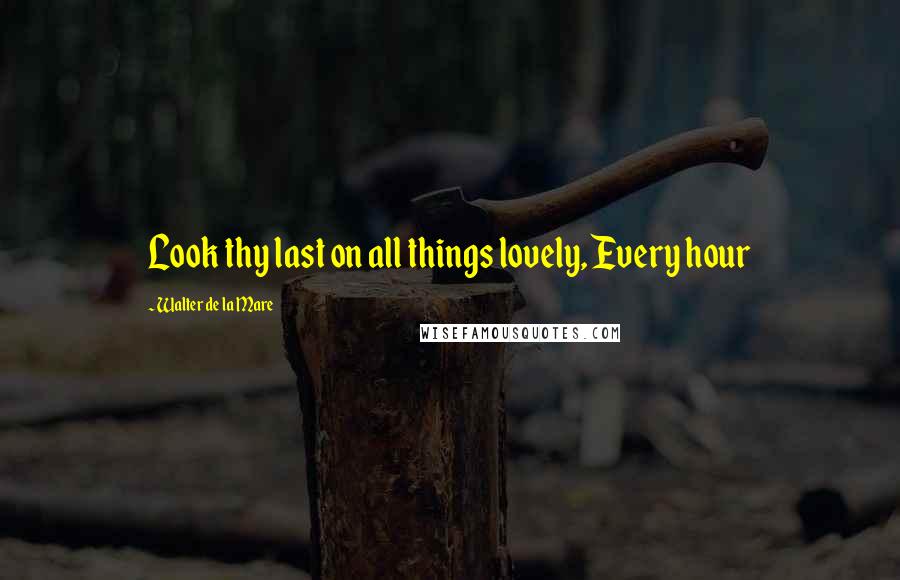 Walter De La Mare quotes: Look thy last on all things lovely, Every hour