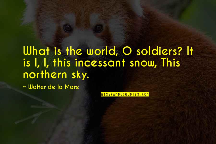 Walter De La Mare Quotes By Walter De La Mare: What is the world, O soldiers? It is
