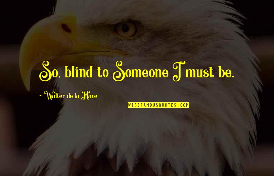 Walter De La Mare Quotes By Walter De La Mare: So, blind to Someone I must be.