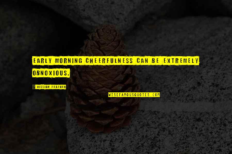 Walter De Maria Quotes By William Feather: Early morning cheerfulness can be extremely obnoxious.