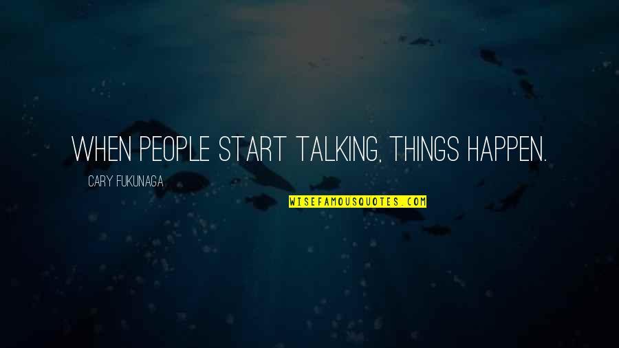 Walter De Mulder Quotes By Cary Fukunaga: When people start talking, things happen. Walter De Mulder Quotes By Cary Fukunaga: When people start talking, things happen.