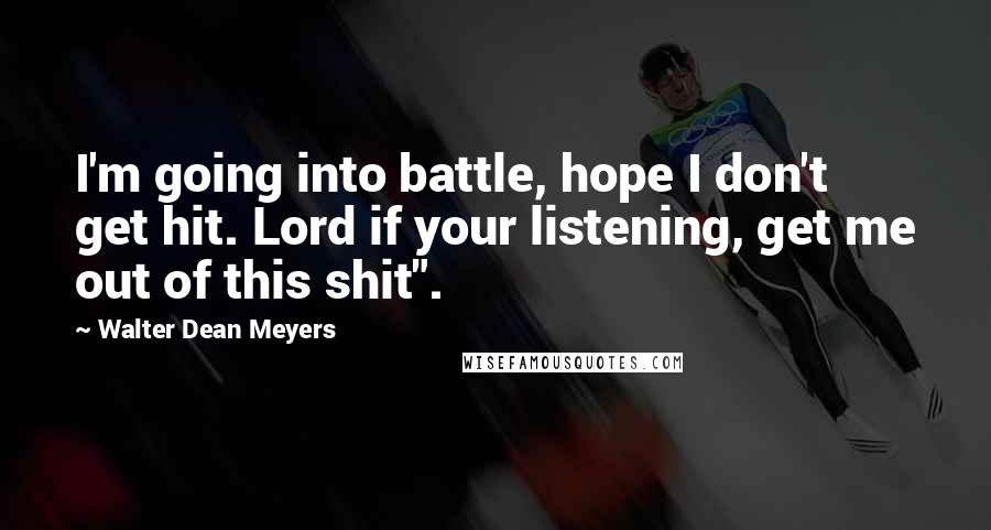 Walter Dean Meyers quotes: I'm going into battle, hope I don't get hit. Lord if your listening, get me out of this shit".