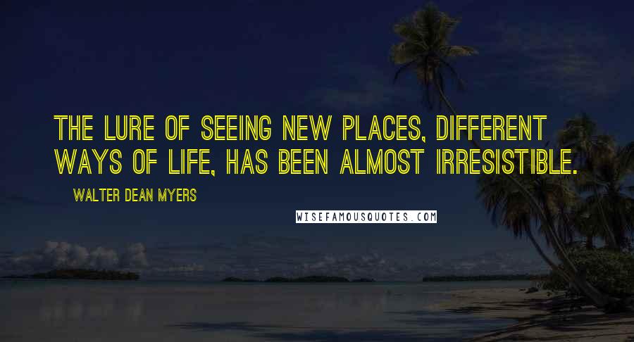 Walter Dean Myers quotes: The lure of seeing new places, different ways of life, has been almost irresistible.