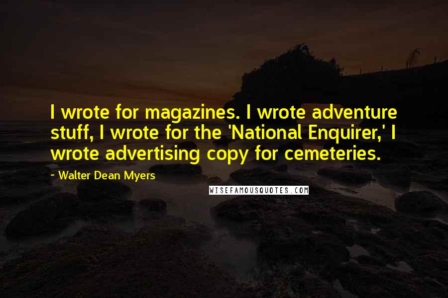 Walter Dean Myers quotes: I wrote for magazines. I wrote adventure stuff, I wrote for the 'National Enquirer,' I wrote advertising copy for cemeteries.