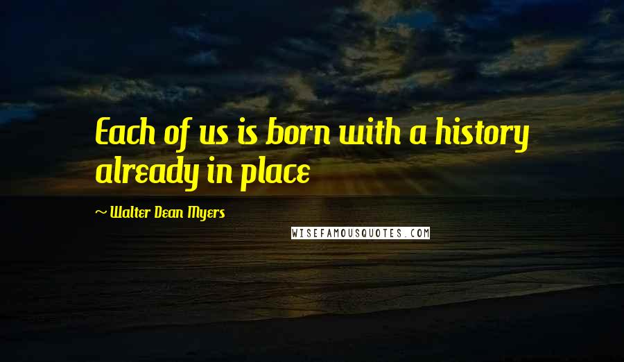 Walter Dean Myers quotes: Each of us is born with a history already in place