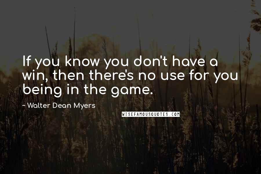 Walter Dean Myers quotes: If you know you don't have a win, then there's no use for you being in the game.