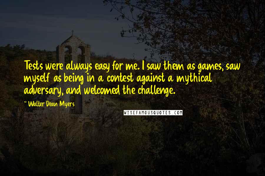 Walter Dean Myers quotes: Tests were always easy for me. I saw them as games, saw myself as being in a contest against a mythical adversary, and welcomed the challenge.