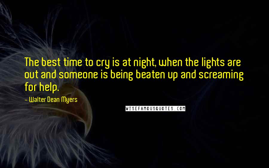 Walter Dean Myers quotes: The best time to cry is at night, when the lights are out and someone is being beaten up and screaming for help.