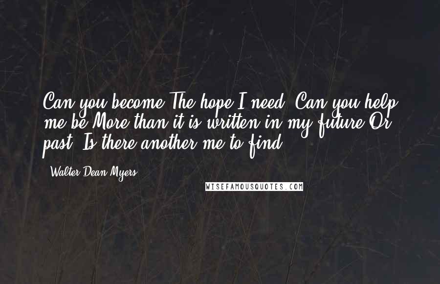 Walter Dean Myers quotes: Can you become The hope I need? Can you help me be More than it is written in my future Or past? Is there another me to find?