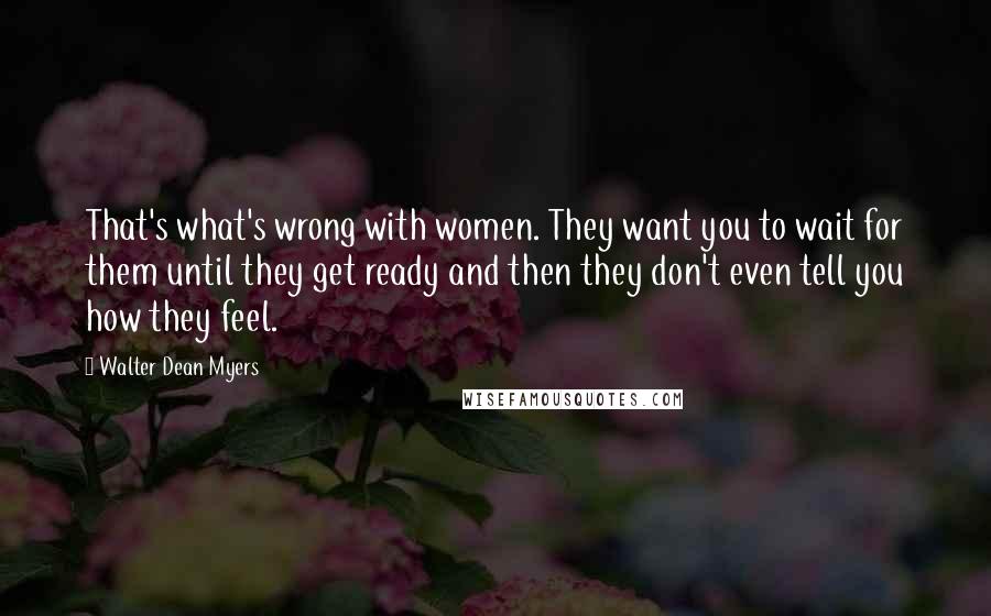 Walter Dean Myers quotes: That's what's wrong with women. They want you to wait for them until they get ready and then they don't even tell you how they feel.