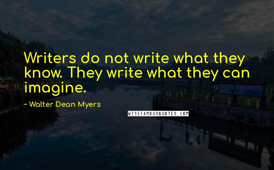 Walter Dean Myers quotes: Writers do not write what they know. They write what they can imagine.