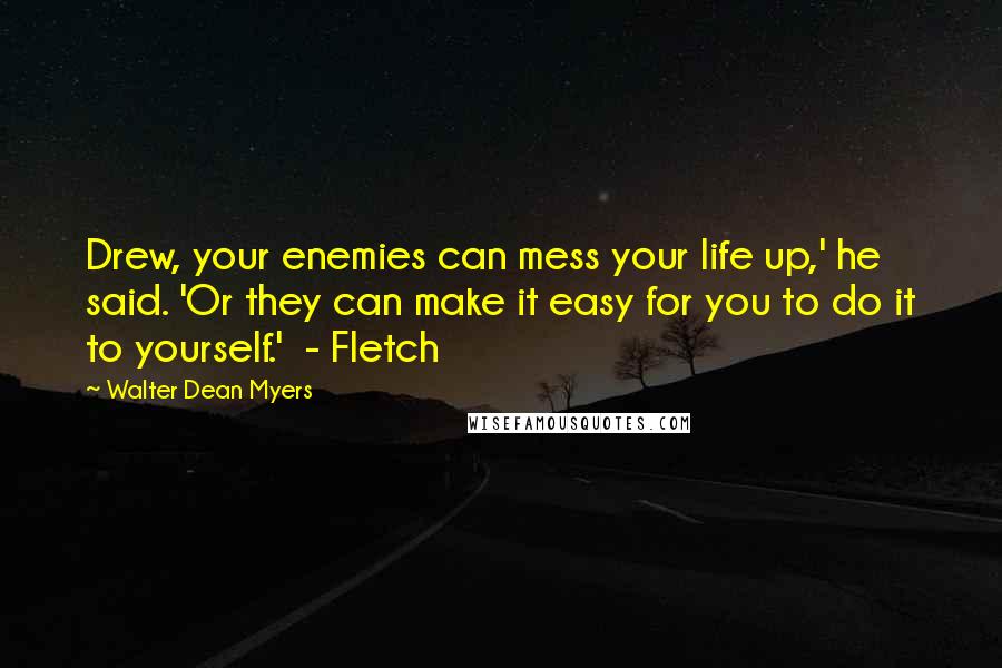 Walter Dean Myers quotes: Drew, your enemies can mess your life up,' he said. 'Or they can make it easy for you to do it to yourself.' - Fletch