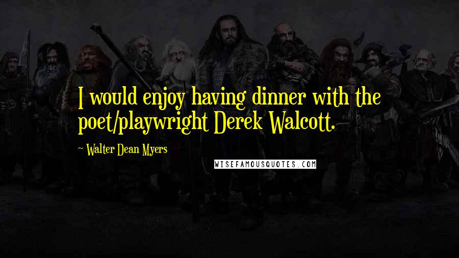 Walter Dean Myers quotes: I would enjoy having dinner with the poet/playwright Derek Walcott.