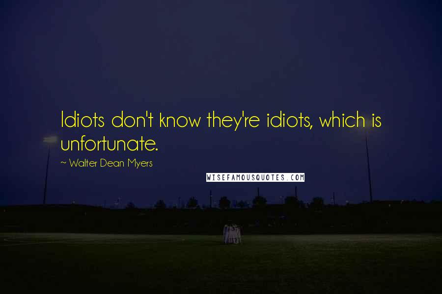 Walter Dean Myers quotes: Idiots don't know they're idiots, which is unfortunate.