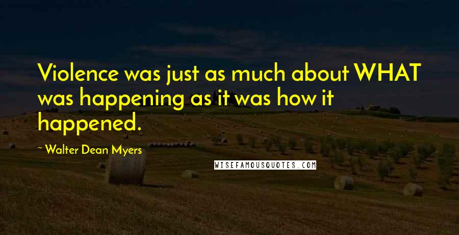 Walter Dean Myers quotes: Violence was just as much about WHAT was happening as it was how it happened.