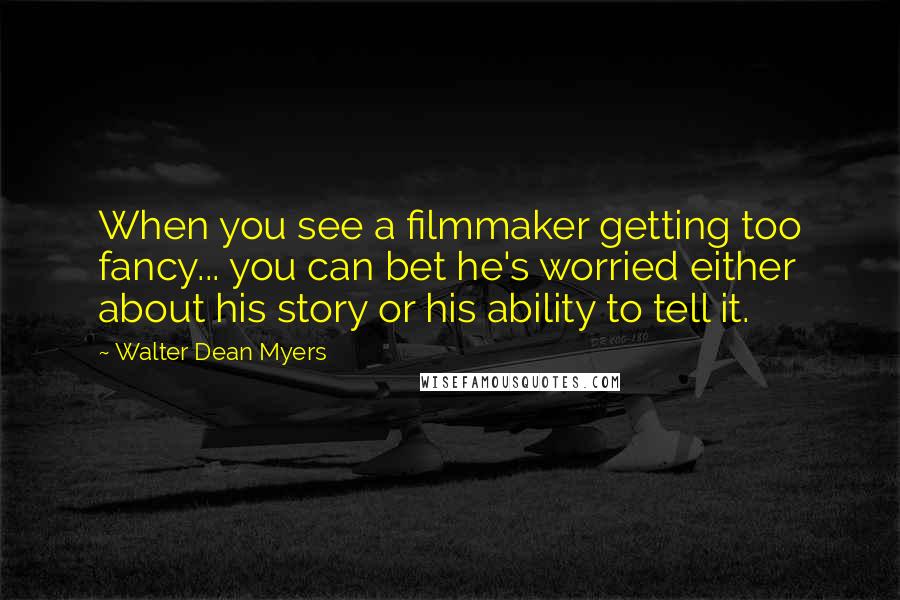 Walter Dean Myers quotes: When you see a filmmaker getting too fancy... you can bet he's worried either about his story or his ability to tell it.