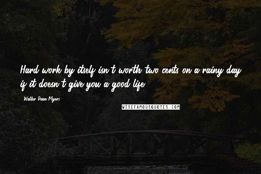 Walter Dean Myers quotes: Hard work by itself isn't worth two cents on a rainy day if it doesn't give you a good life.