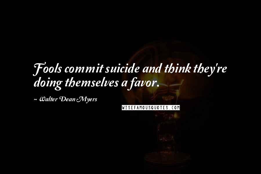 Walter Dean Myers quotes: Fools commit suicide and think they're doing themselves a favor.