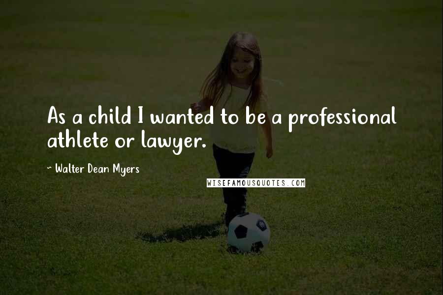 Walter Dean Myers quotes: As a child I wanted to be a professional athlete or lawyer.