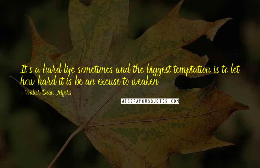 Walter Dean Myers quotes: It's a hard life sometimes and the biggest temptation is to let how hard it is be an excuse to weaken