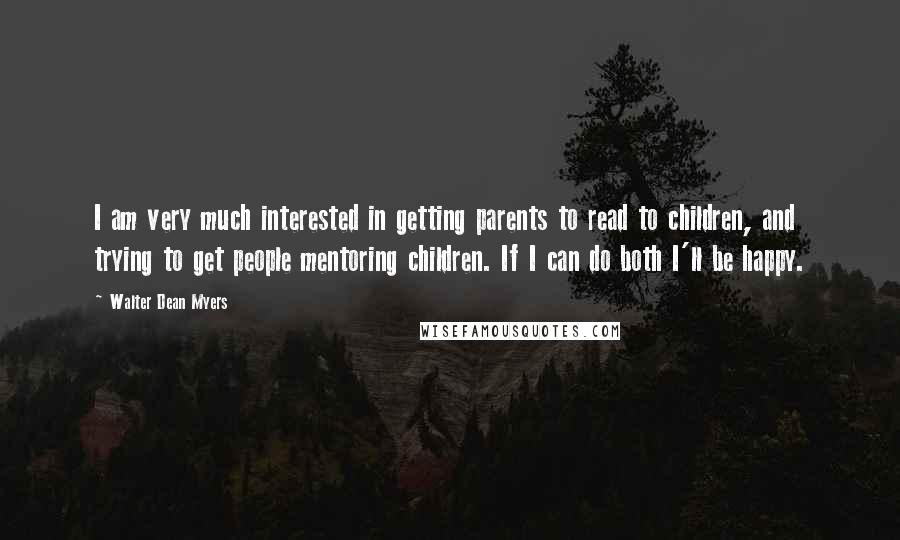 Walter Dean Myers quotes: I am very much interested in getting parents to read to children, and trying to get people mentoring children. If I can do both I'll be happy.