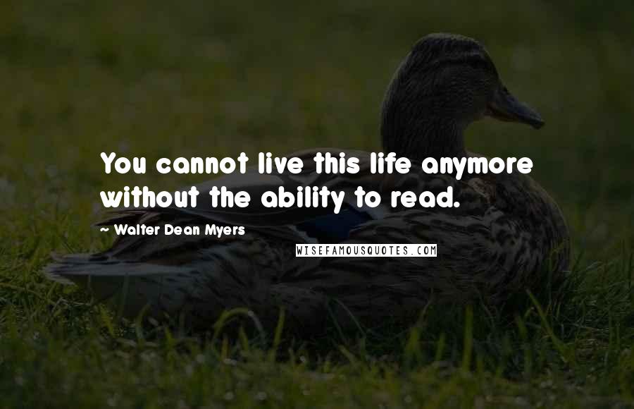 Walter Dean Myers quotes: You cannot live this life anymore without the ability to read.