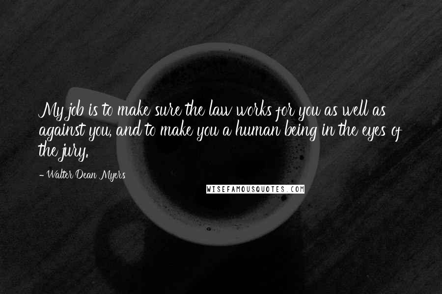 Walter Dean Myers quotes: My job is to make sure the law works for you as well as against you, and to make you a human being in the eyes of the jury.
