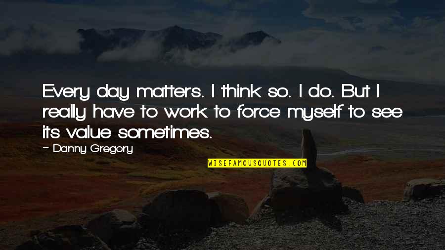 Walter Donny Quotes By Danny Gregory: Every day matters. I think so. I do.