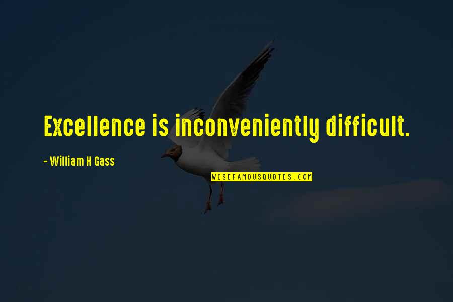 Walter E Massey Quotes By William H Gass: Excellence is inconveniently difficult.