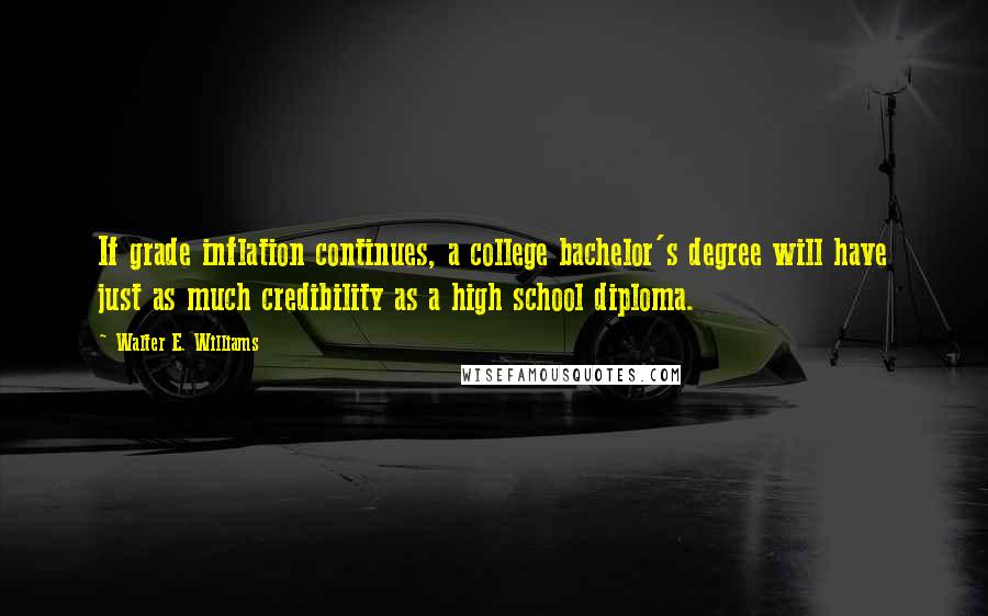 Walter E. Williams quotes: If grade inflation continues, a college bachelor's degree will have just as much credibility as a high school diploma.