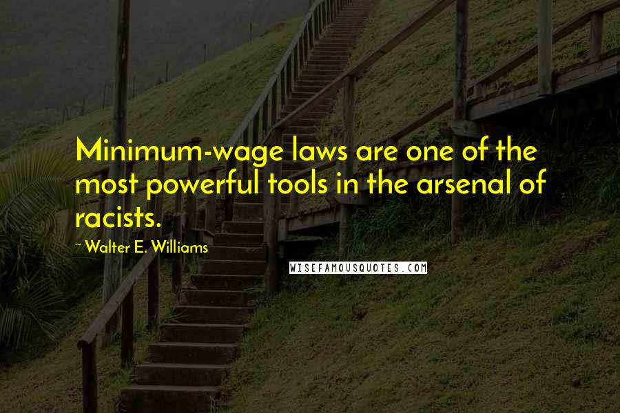 Walter E. Williams quotes: Minimum-wage laws are one of the most powerful tools in the arsenal of racists.